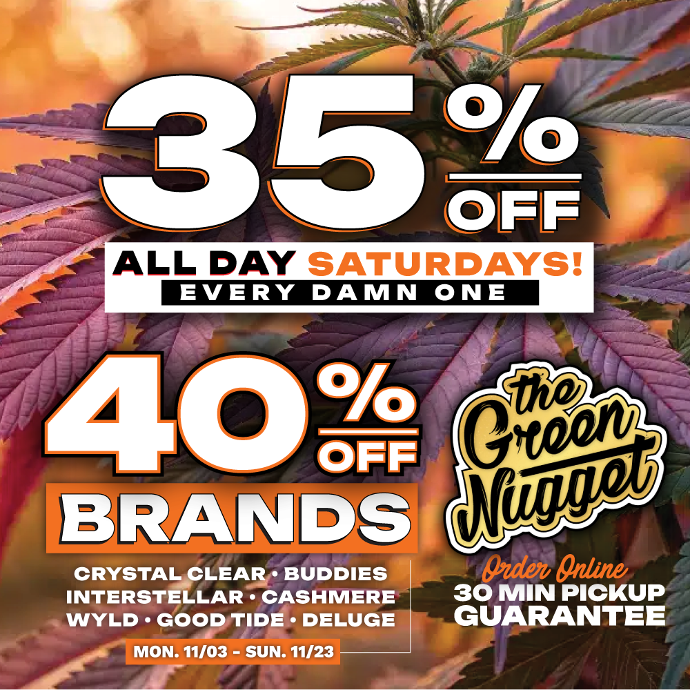 The Green Nugget Saturday Deal Sale Weekend Dispensary Specials Cannabis Marijuana Store Pot Shop Weed THC CBD Disposable Vape Live Resin Rosin Vape Infused Brands 40% OFF Crystal Clear Good Tide Deluge Wild Edibles WYLD cashmere buddies bake brand interstellar high near me