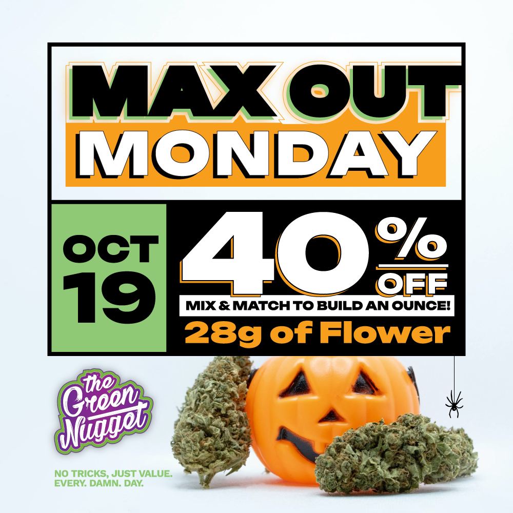 Max out Monday limit out flower bud nug nugs cannabis thc marijuana pot store weed shop open now near me 28g ounce oz zip smoke dispo dispensary halloween october bud hybrid sativa indica order online save money sale discount the best cannabis glass cannabliss canna